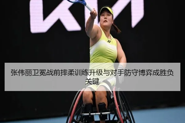 张伟丽卫冕战前摔柔训练升级与对手防守博弈成胜负关键